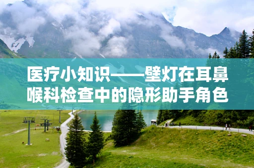 医疗小知识——壁灯在耳鼻喉科检查中的隐形助手角色