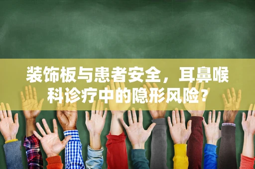 装饰板与患者安全，耳鼻喉科诊疗中的隐形风险？