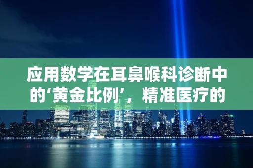 应用数学在耳鼻喉科诊断中的‘黄金比例’，精准医疗的数字密码？