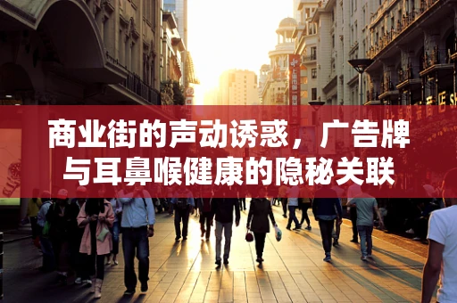 商业街的声动诱惑，广告牌与耳鼻喉健康的隐秘关联