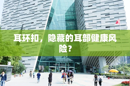 耳环扣，隐藏的耳部健康风险？