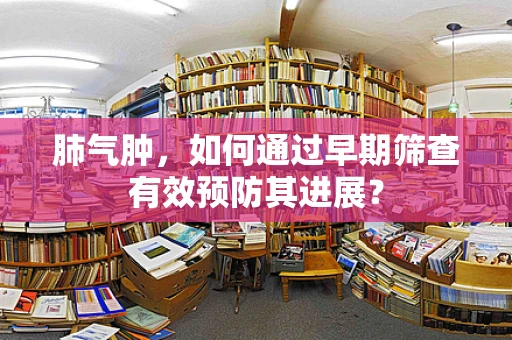 肺气肿，如何通过早期筛查有效预防其进展？