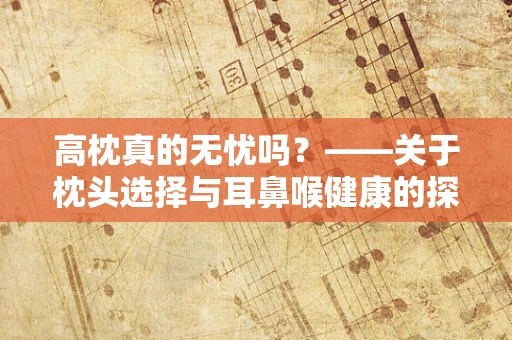 高枕真的无忧吗？——关于枕头选择与耳鼻喉健康的探讨