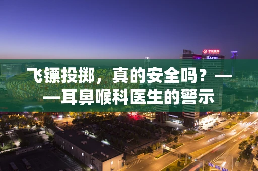 飞镖投掷，真的安全吗？——耳鼻喉科医生的警示