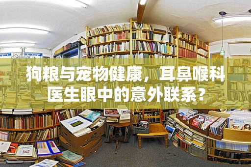 狗粮与宠物健康，耳鼻喉科医生眼中的意外联系？