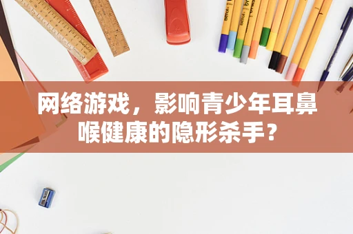 网络游戏，影响青少年耳鼻喉健康的隐形杀手？