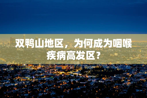双鸭山地区，为何成为咽喉疾病高发区？