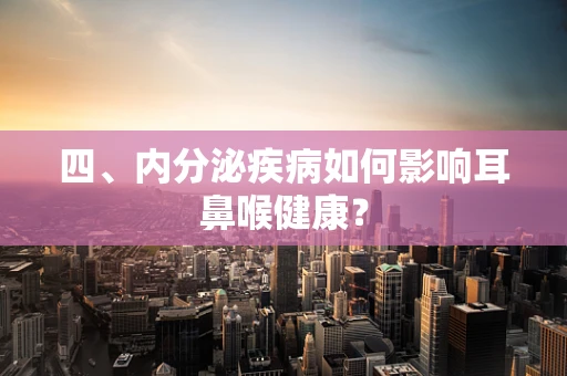 四、内分泌疾病如何影响耳鼻喉健康？