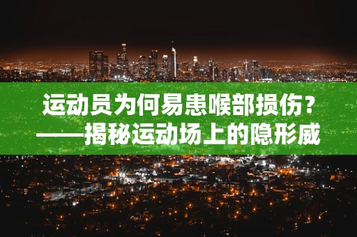 运动员为何易患喉部损伤？——揭秘运动场上的隐形威胁