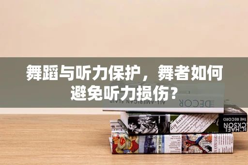 舞蹈与听力保护，舞者如何避免听力损伤？