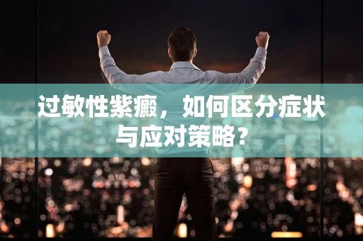 过敏性紫癜，如何区分症状与应对策略？