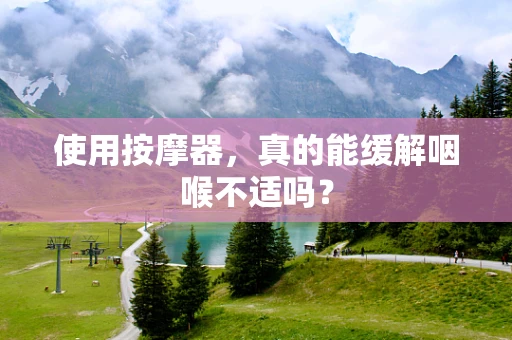 使用按摩器，真的能缓解咽喉不适吗？