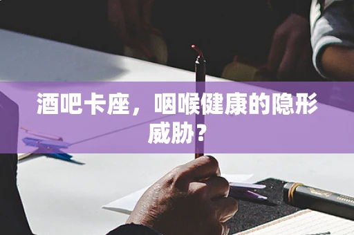 酒吧卡座，咽喉健康的隐形威胁？