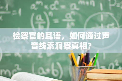 检察官的耳语，如何通过声音线索洞察真相？