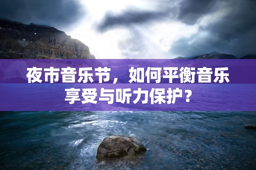 夜市音乐节，如何平衡音乐享受与听力保护？