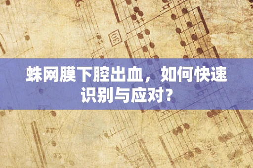 蛛网膜下腔出血，如何快速识别与应对？