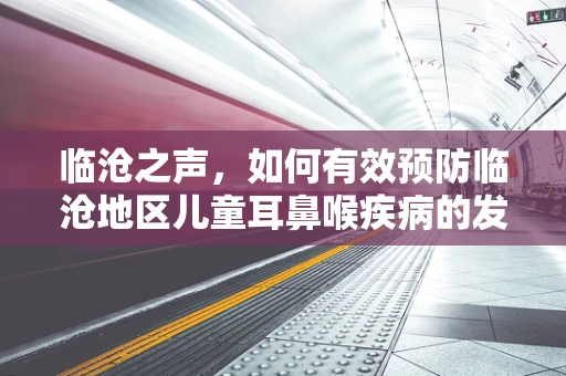 临沧之声，如何有效预防临沧地区儿童耳鼻喉疾病的发生？