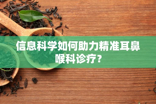 信息科学如何助力精准耳鼻喉科诊疗？