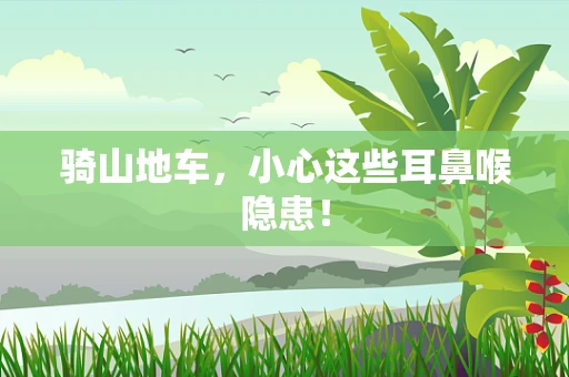 骑山地车，小心这些耳鼻喉隐患！