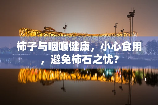 柿子与咽喉健康，小心食用，避免柿石之忧？