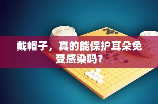 戴帽子，真的能保护耳朵免受感染吗？