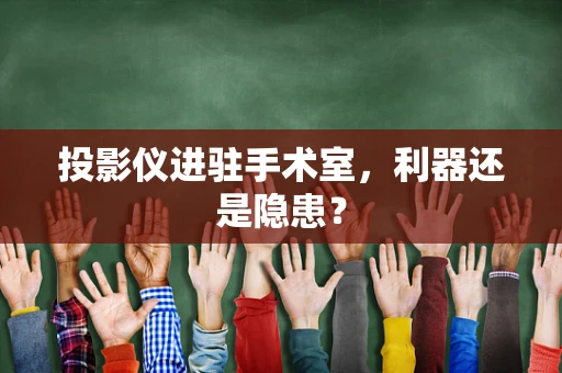 投影仪进驻手术室，利器还是隐患？