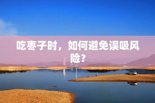 吃枣子时，如何避免误吸风险？