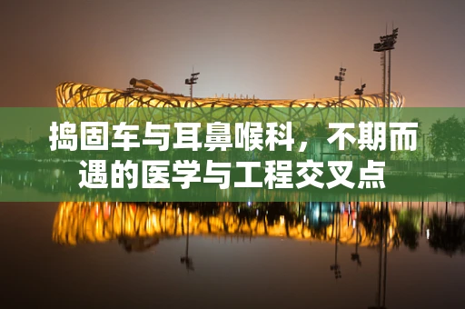 捣固车与耳鼻喉科，不期而遇的医学与工程交叉点