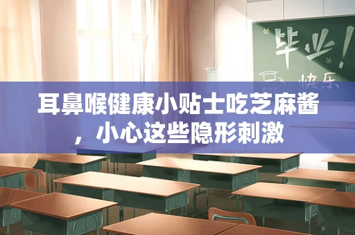 耳鼻喉健康小贴士吃芝麻酱，小心这些隐形刺激