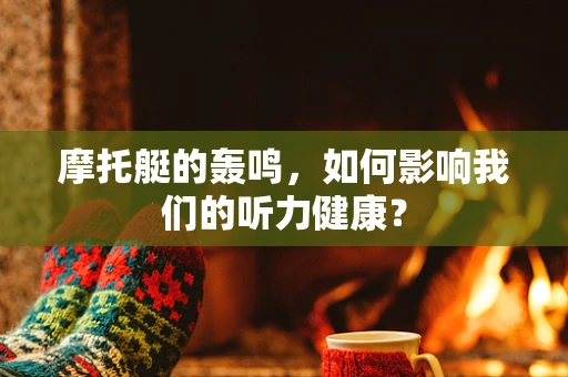摩托艇的轰鸣，如何影响我们的听力健康？