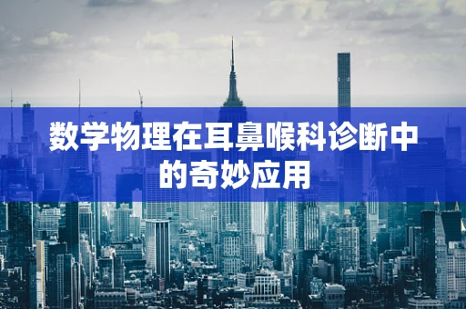 数学物理在耳鼻喉科诊断中的奇妙应用