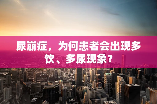尿崩症，为何患者会出现多饮、多尿现象？