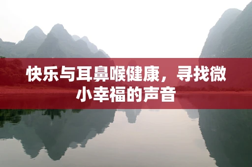 快乐与耳鼻喉健康，寻找微小幸福的声音