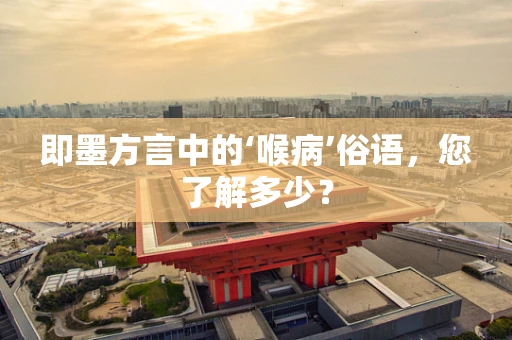 即墨方言中的‘喉病’俗语，您了解多少？