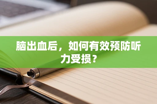 脑出血后，如何有效预防听力受损？