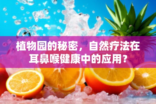 植物园的秘密，自然疗法在耳鼻喉健康中的应用？