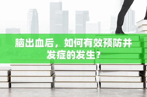 脑出血后，如何有效预防并发症的发生？