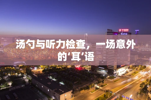 汤勺与听力检查，一场意外的‘耳’语