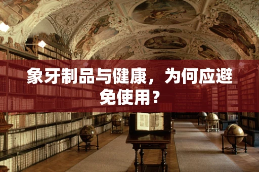 象牙制品与健康，为何应避免使用？