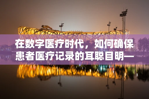 在数字医疗时代，如何确保患者医疗记录的耳聪目明——计算机安全之问