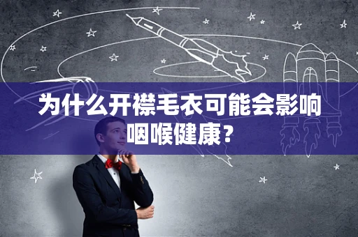 为什么开襟毛衣可能会影响咽喉健康？