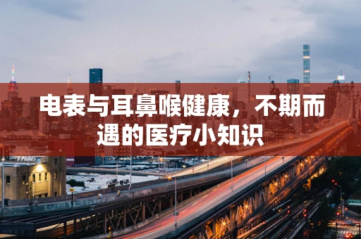 电表与耳鼻喉健康，不期而遇的医疗小知识
