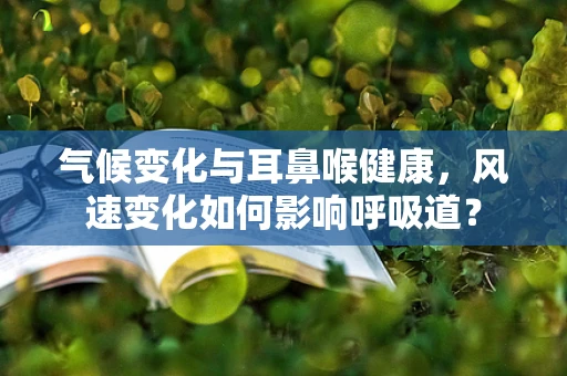 气候变化与耳鼻喉健康，风速变化如何影响呼吸道？