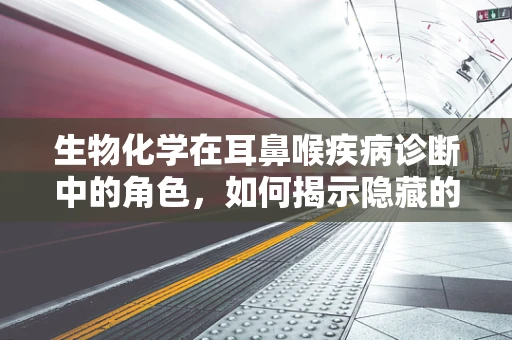 生物化学在耳鼻喉疾病诊断中的角色，如何揭示隐藏的‘分子密码’？