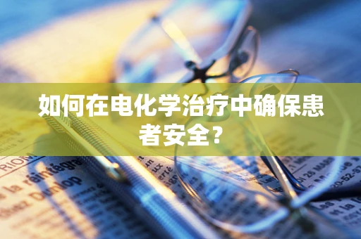 如何在电化学治疗中确保患者安全？