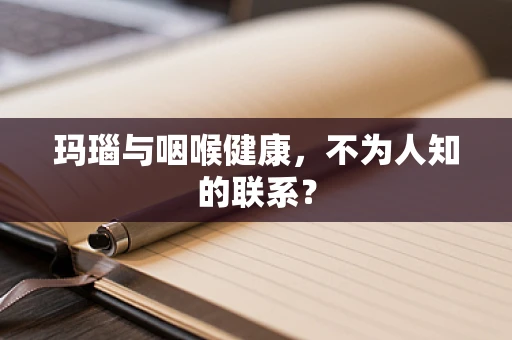 玛瑙与咽喉健康，不为人知的联系？