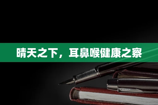 晴天之下，耳鼻喉健康之察