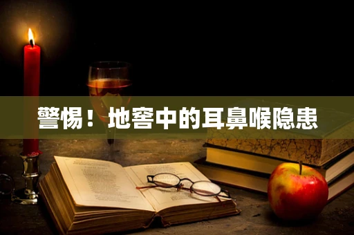 警惕！地窖中的耳鼻喉隐患