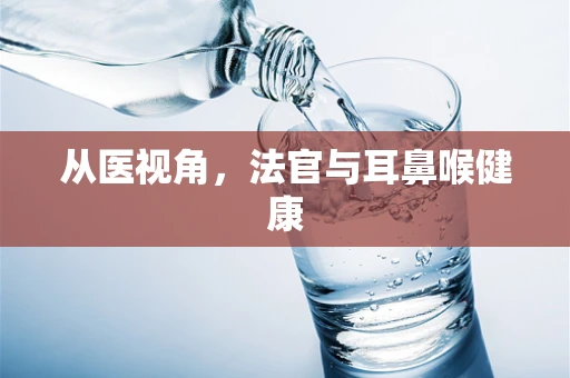 从医视角，法官与耳鼻喉健康