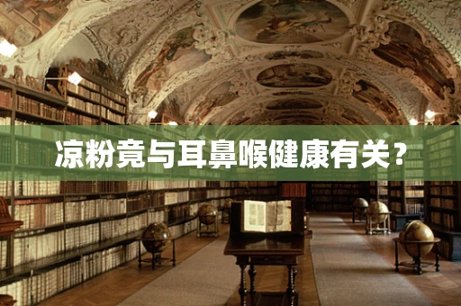 凉粉竟与耳鼻喉健康有关？